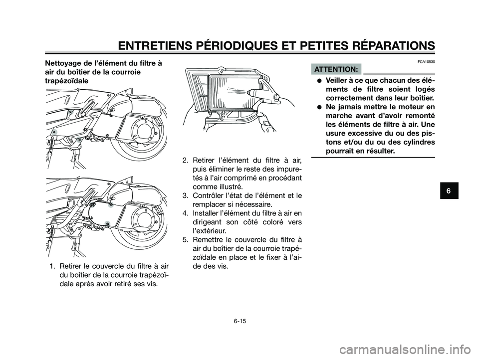 YAMAHA XMAX 250 2005  Notices Demploi (in French) Nettoyage de l’élément du filtre à
air du boîtier de la courroie
trapézoïdale
1. Retirer le couvercle du filtre à air
du boîtier de la courroie trapézoï-
dale après avoir retiré ses vis.