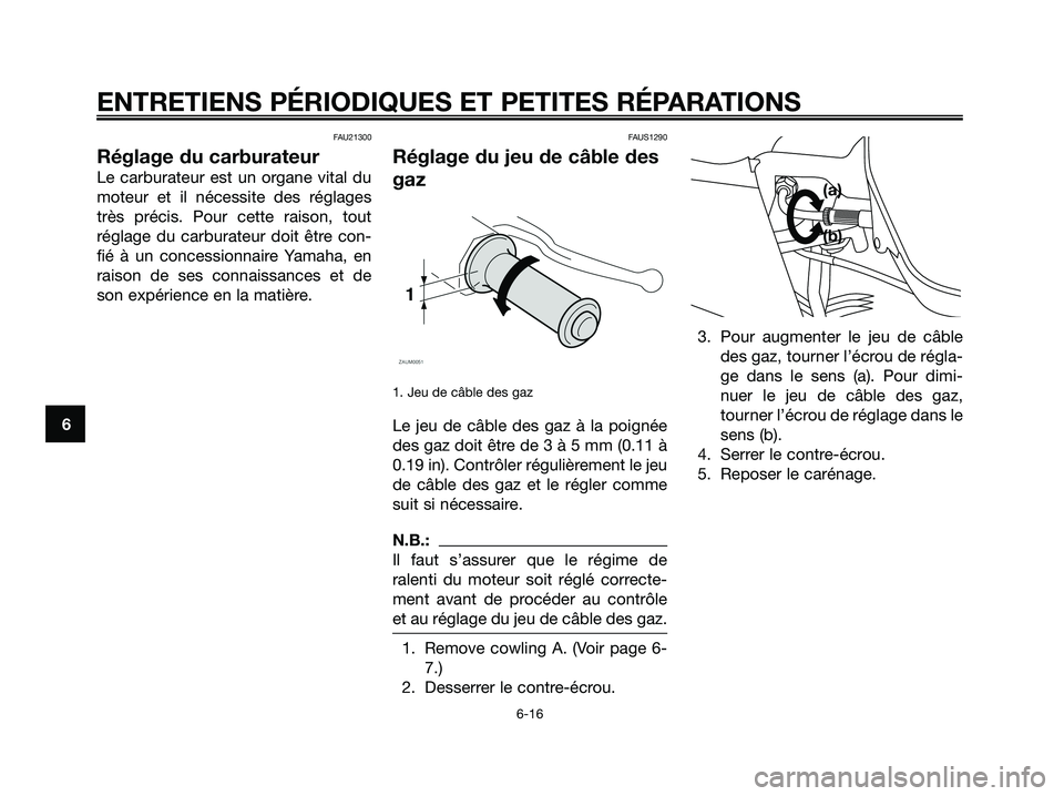 YAMAHA XMAX 250 2005  Notices Demploi (in French) FAU21300
Réglage du carburateur
Le carburateur est un organe vital du
moteur et il nécessite des réglages
très précis. Pour cette raison, tout
réglage du carburateur doit être con-
fié à un c