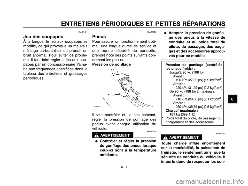 YAMAHA XMAX 250 2005  Notices Demploi (in French) FAU21401
Jeu des soupapes
À la longue, le jeu aux soupapes se
modifie, ce qui provoque un mauvais
mélange carburant-air ou produit un
bruit anormal. Pour éviter ce problè-
me, il faut faire régle
