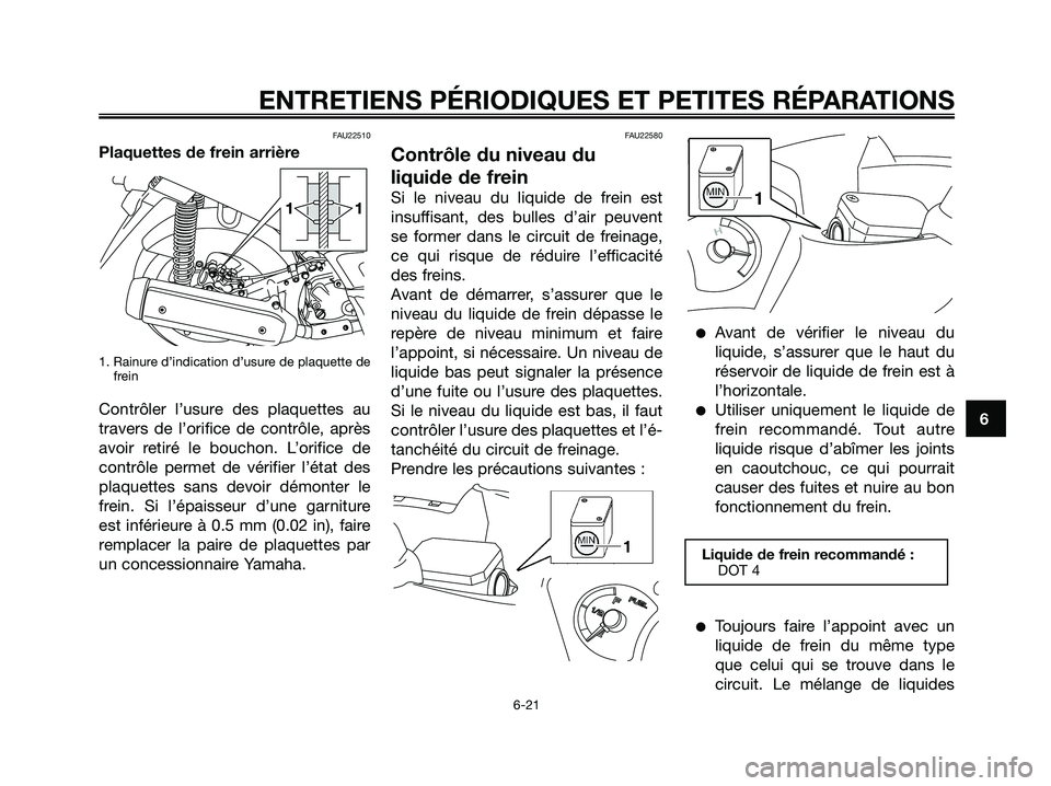 YAMAHA XMAX 250 2005  Notices Demploi (in French) FAU22510
Plaquettes de frein arrière
1. Rainure d’indication d’usure de plaquette de
frein
Contrôler l’usure des plaquettes au
travers de l’orifice de contrôle, après
avoir retiré le bouc