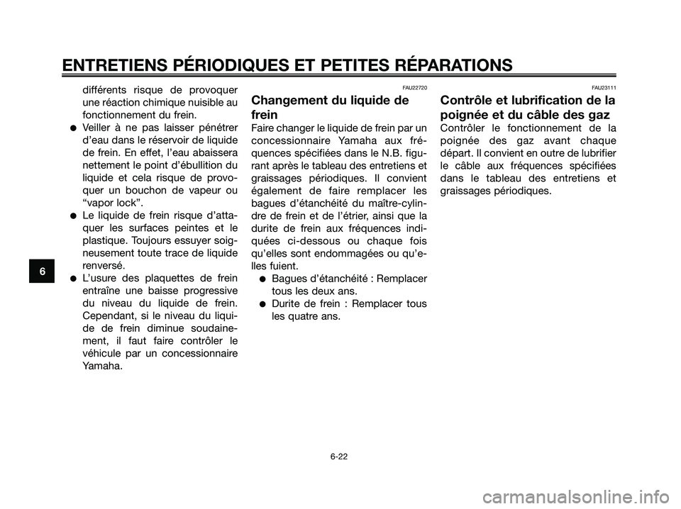 YAMAHA XMAX 250 2005  Notices Demploi (in French) différents risque de provoquer
une réaction chimique nuisible au
fonctionnement du frein.
Veiller à ne pas laisser pénétrer
d’eau dans le réservoir de liquide
de frein. En effet, l’eau abai