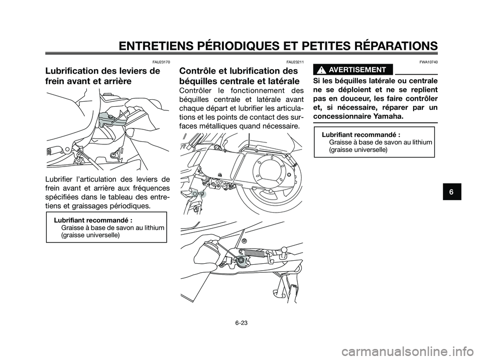 YAMAHA XMAX 250 2005  Notices Demploi (in French) FAU23170
Lubrification des leviers de
frein avant et arrière
Lubrifier l’articulation des leviers de
frein avant et arrière aux fréquences
spécifiées dans le tableau des entre-
tiens et graissa