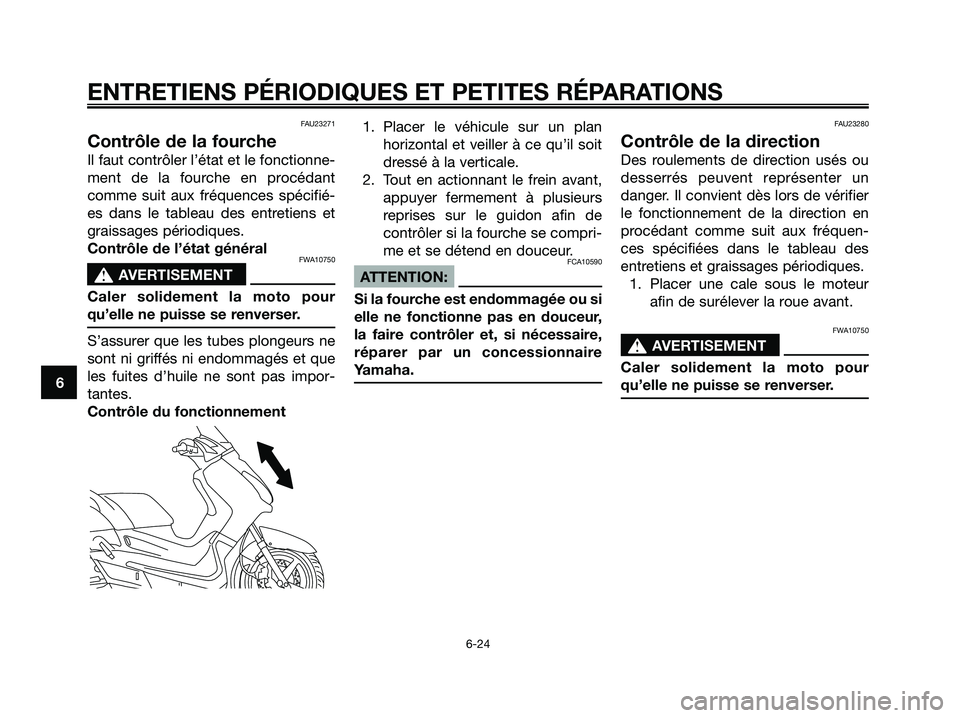 YAMAHA XMAX 250 2005  Notices Demploi (in French) FAU23271
Contrôle de la fourche
Il faut contrôler l’état et le fonctionne-
ment de la fourche en procédant
comme suit aux fréquences spécifié-
es dans le tableau des entretiens et
graissages 