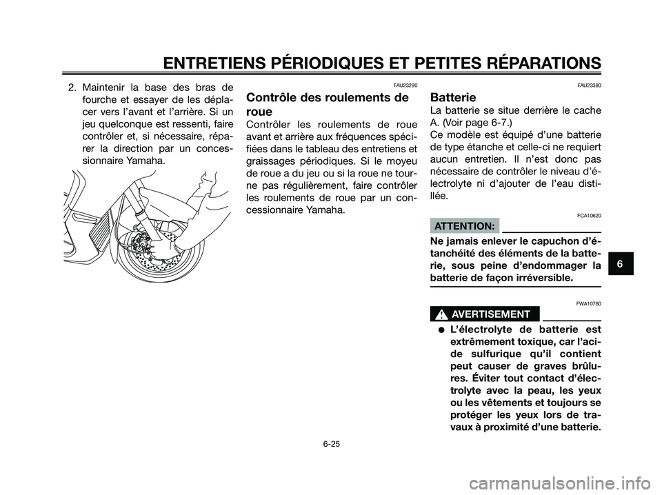 YAMAHA XMAX 250 2005  Notices Demploi (in French) 2. Maintenir la base des bras de
fourche et essayer de les dépla-
cer vers l’avant et l’arrière. Si un
jeu quelconque est ressenti, faire
contrôler et, si nécessaire, répa-
rer la direction p