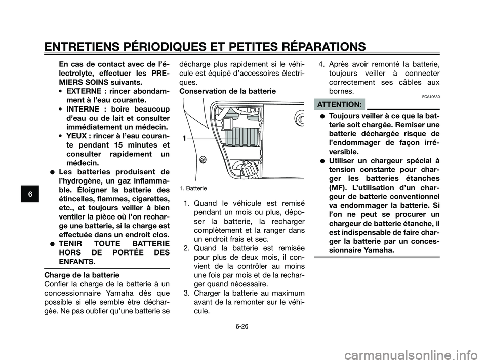YAMAHA XMAX 250 2005  Notices Demploi (in French) En cas de contact avec de l’é-
lectrolyte, effectuer les PRE-
MIERS SOINS suivants.
• EXTERNE : rincer abondam-
ment à l’eau courante.
• INTERNE : boire beaucoup
d’eau ou de lait et consul