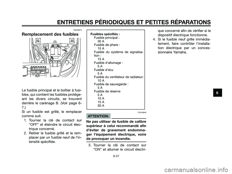 YAMAHA XMAX 250 2005  Notices Demploi (in French) FAU23613
Remplacement des fusibles
Le fusible principal et le boîtier à fusi-
bles, qui contient les fusibles protége-
ant les divers circuits, se trouvent
derrière le carénage B. (Voir page 6-
7