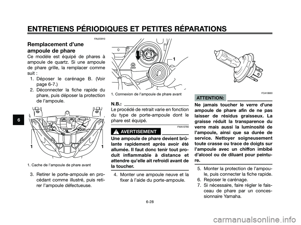 YAMAHA XMAX 250 2005  Notices Demploi (in French) FAU23910
Remplacement d’une
ampoule de phare
Ce modèle est équipé de phares à
ampoule de quartz. Si une ampoule
de phare grille, la remplacer comme
suit :
1. Déposer le carénage B. (Voir
page 