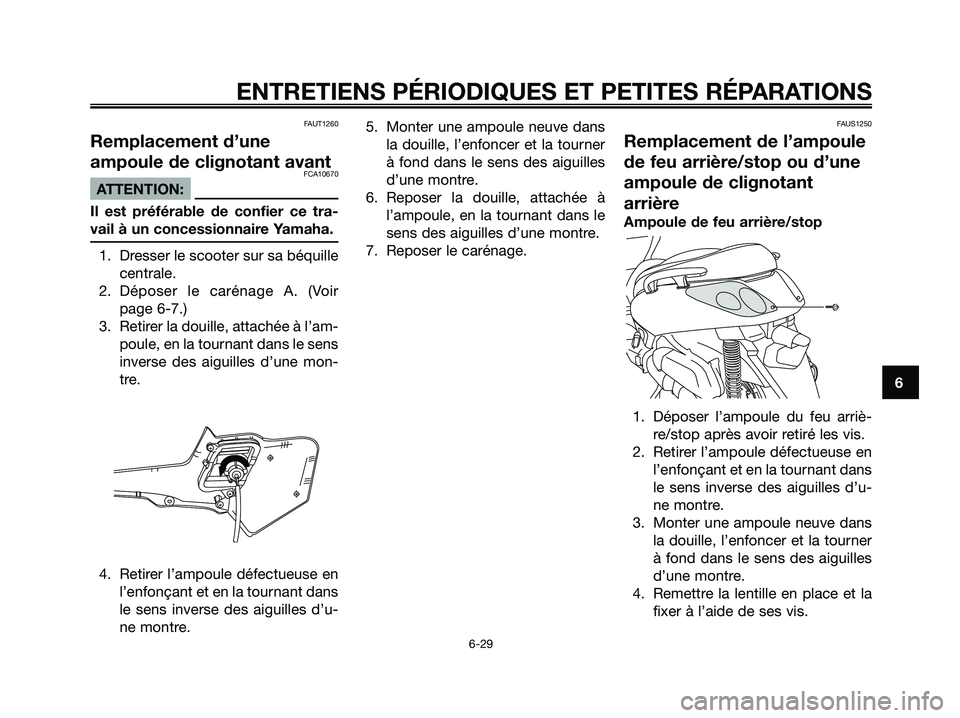 YAMAHA XMAX 250 2005  Notices Demploi (in French) FAUT1260
Remplacement d’une
ampoule de clignotant avant
FCA10670
ATTENTION:
Il est préférable de confier ce tra-
vail à un concessionnaire Yamaha.
1. Dresser le scooter sur sa béquille
centrale.