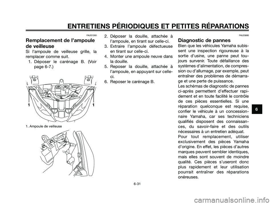 YAMAHA XMAX 250 2005  Notices Demploi (in French) FAUS1260
Remplacement de l’ampoule
de veilleuse
Si l’ampoule de veilleuse grille, la
remplacer comme suit.
1. Déposer le carénage B. (Voir
page 6-7.)
1. Ampoule de veilleuse
2. Déposer la douil
