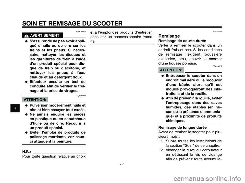 YAMAHA XMAX 250 2005  Notices Demploi (in French) FWA10940
s s
AVERTISEMENT
S’assurer de ne pas avoir appli-
qué d’huile ou de cire sur les
freins et les pneus. Si néces-
saire, nettoyer les disques et
les garnitures de frein à l’aide
d’u