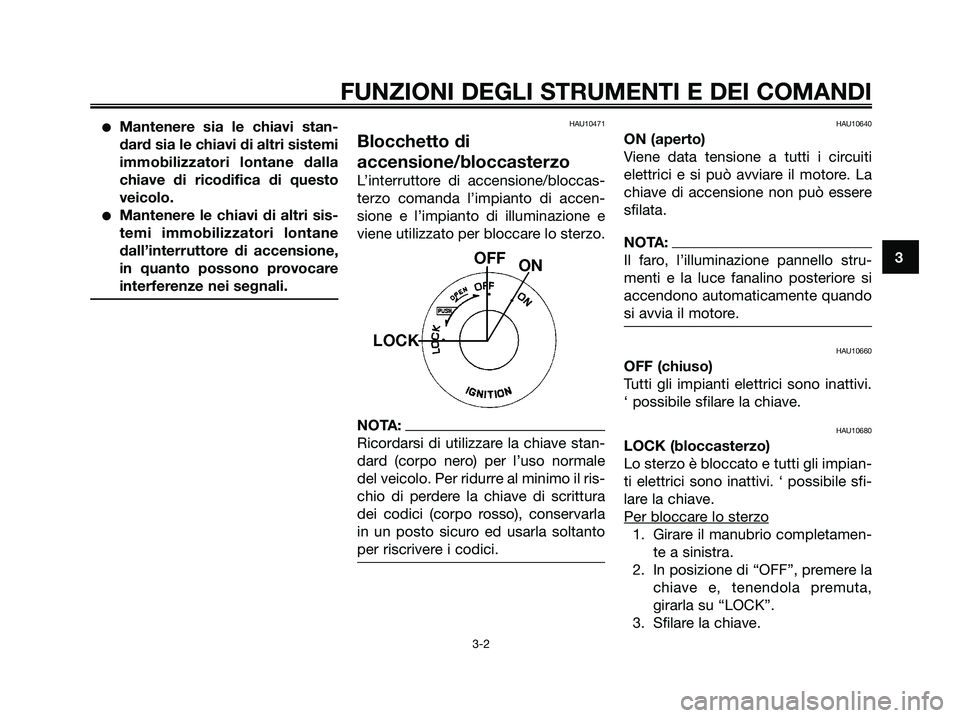 YAMAHA XMAX 250 2006  Manuale duso (in Italian) Mantenere sia le chiavi stan-
dard sia le chiavi di altri sistemi
immobilizzatori lontane dalla
chiave di ricodifica di questo
veicolo.
Mantenere le chiavi di altri sis-
temi immobilizzatori lontane