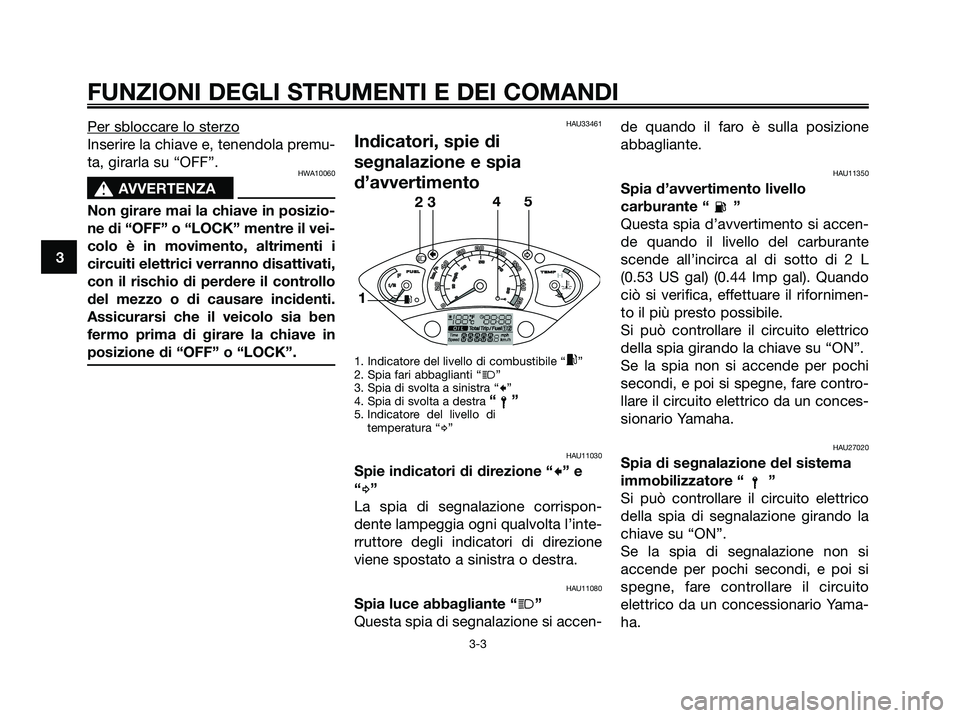YAMAHA XMAX 250 2006  Manuale duso (in Italian) Per sbloccare lo sterzo
Inserire la chiave e, tenendola premu-
ta, girarla su “OFF”.
HWA10060
s s
AVVERTENZA
Non girare mai la chiave in posizio-
ne di “OFF” o “LOCK” mentre il vei-
colo 