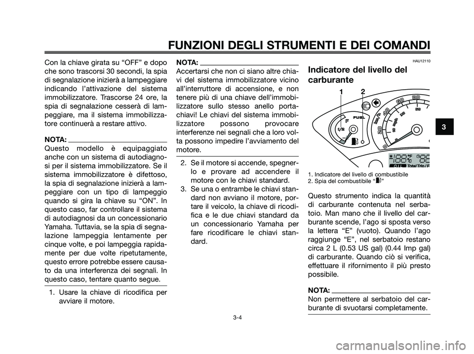YAMAHA XMAX 250 2006  Manuale duso (in Italian) Con la chiave girata su “OFF” e dopo
che sono trascorsi 30 secondi, la spia
di segnalazione inizierà a lampeggiare
indicando l’attivazione del sistema
immobilizzatore. Trascorse 24 ore, la
spia