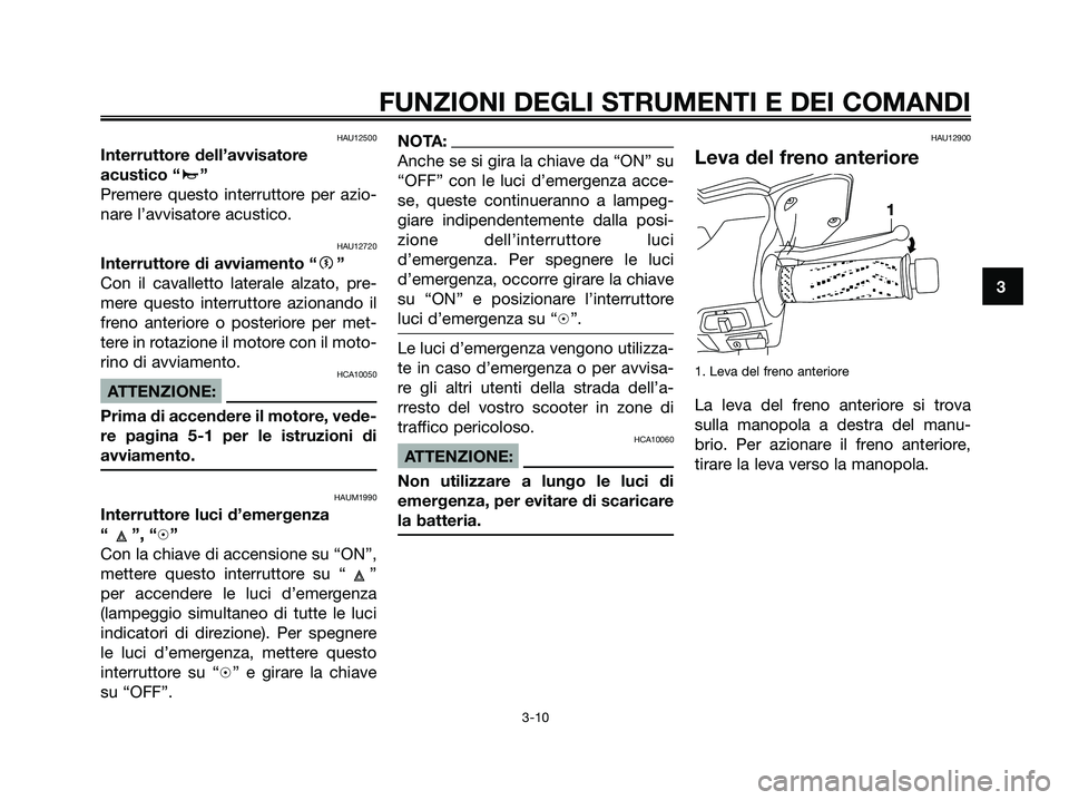 YAMAHA XMAX 250 2006  Manuale duso (in Italian) HAU12500
Interruttore dell’avvisatore
acustico “
a”
Premere questo interruttore per azio-
nare l’avvisatore acustico.
HAU12720
Interruttore di avviamento “g”
Con il cavalletto laterale alz