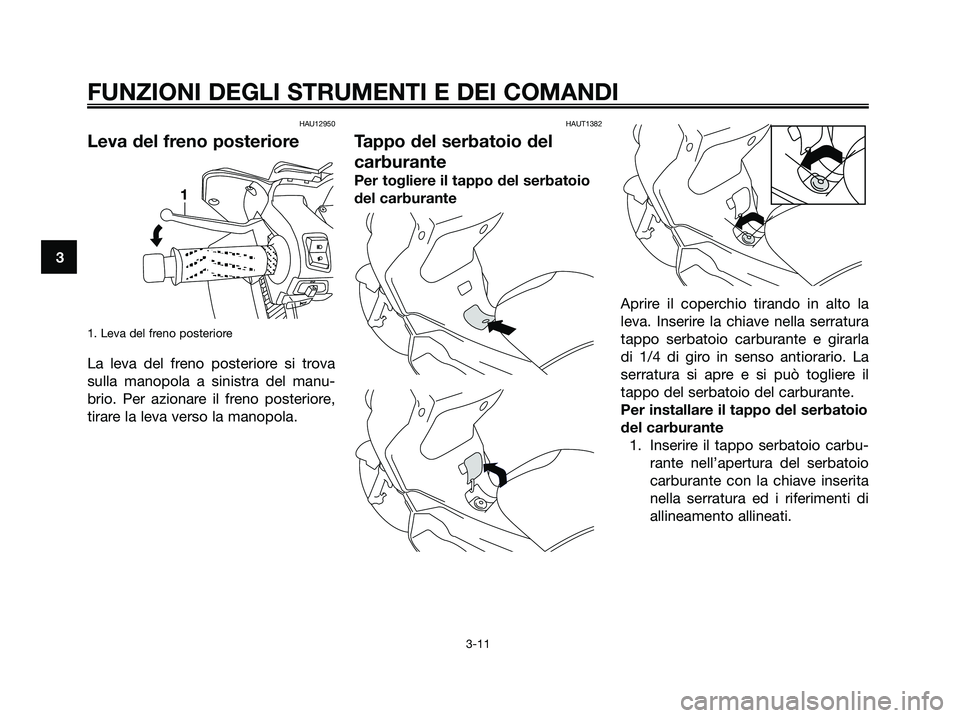 YAMAHA XMAX 250 2006  Manuale duso (in Italian) HAU12950
Leva del freno posteriore
1. Leva del freno posteriore
La leva del freno posteriore si trova
sulla manopola a sinistra del manu-
brio. Per azionare il freno posteriore,
tirare la leva verso l