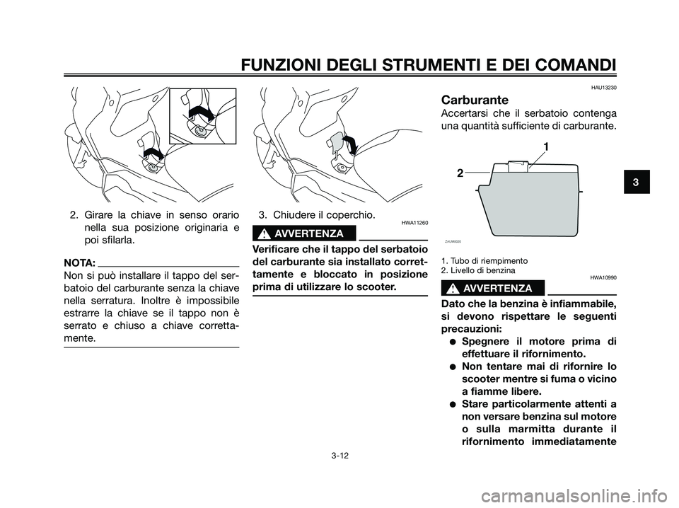 YAMAHA XMAX 250 2006  Manuale duso (in Italian) 2. Girare la chiave in senso orario
nella sua posizione originaria e
poi sfilarla.
NOTA:
Non si può installare il tappo del ser-
batoio del carburante senza la chiave
nella serratura. Inoltre è impo