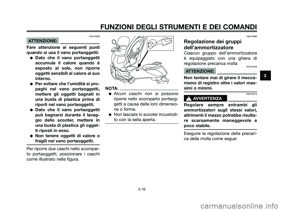 YAMAHA XMAX 250 2006  Manuale duso (in Italian) HCA10080
ATTENZIONE:
Fare attenzione ai seguenti punti
quando si usa il vano portaoggetti:
Dato che il vano portaoggetti
accumula il calore quando è
esposto al sole, non riporre
oggetti sensibili al