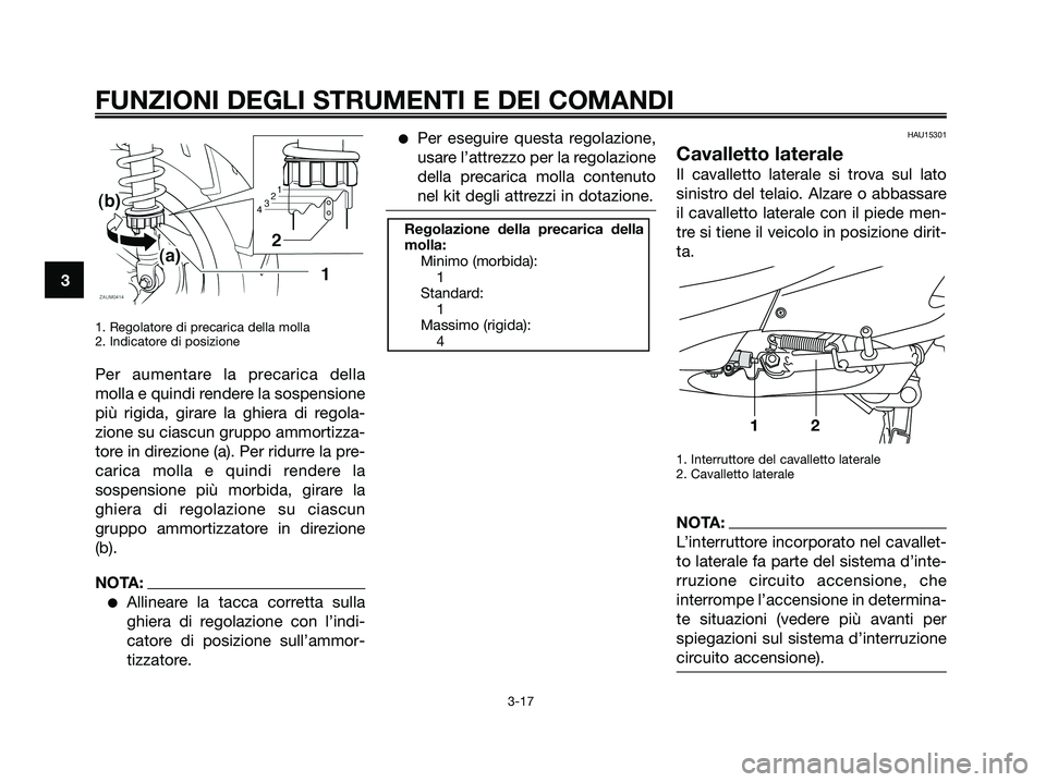 YAMAHA XMAX 250 2006  Manuale duso (in Italian) 1. Regolatore di precarica della molla
2. Indicatore di posizione
Per aumentare la precarica della
molla e quindi rendere la sospensione
più rigida, girare la ghiera di regola-
zione su ciascun grupp