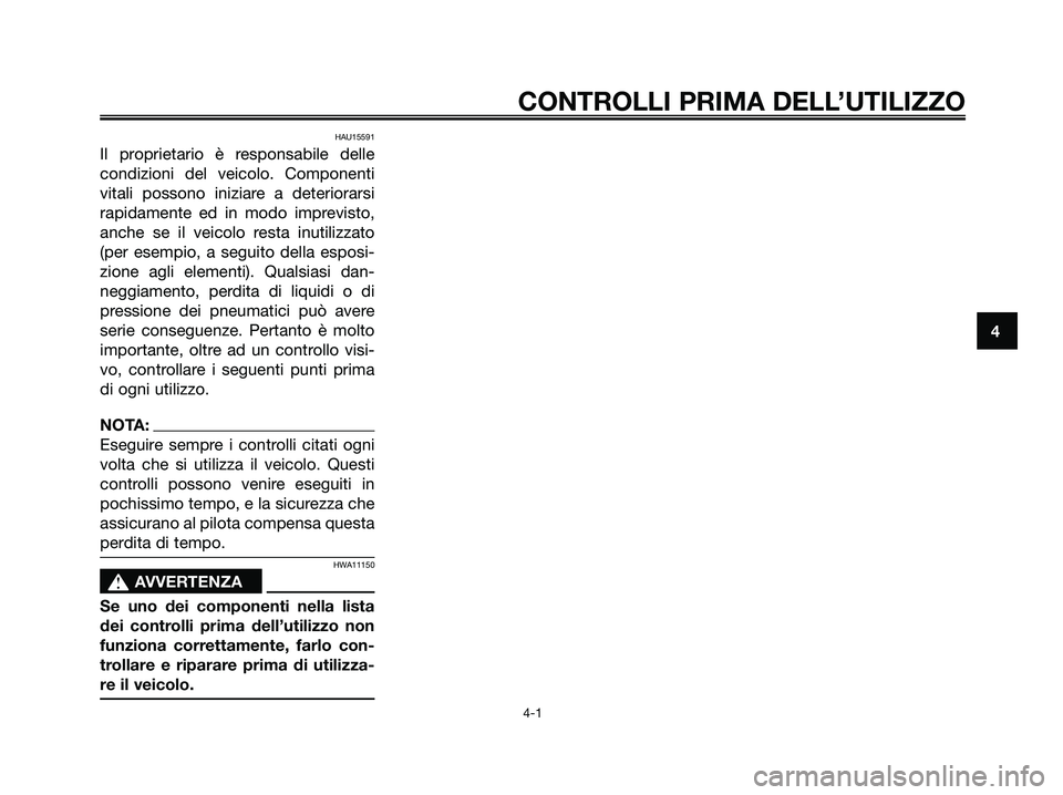 YAMAHA XMAX 250 2006  Manuale duso (in Italian) HAU15591
Il proprietario è responsabile delle
condizioni del veicolo. Componenti
vitali possono iniziare a deteriorarsi
rapidamente ed in modo imprevisto,
anche se il veicolo resta inutilizzato
(per 