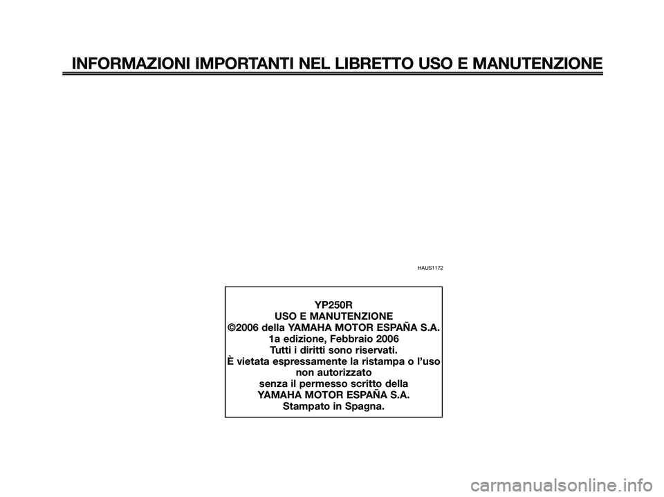 YAMAHA XMAX 250 2006  Manuale duso (in Italian) HAUS1172
INFORMAZIONI IMPORTANTI NEL LIBRETTO USO E MANUTENZIONE
YP250R
USO E MANUTENZIONE
©2006 della YAMAHA MOTOR ESPAÑA S.A.
1a edizione, Febbraio 2006
Tutti i diritti sono riservati.
È vietata 