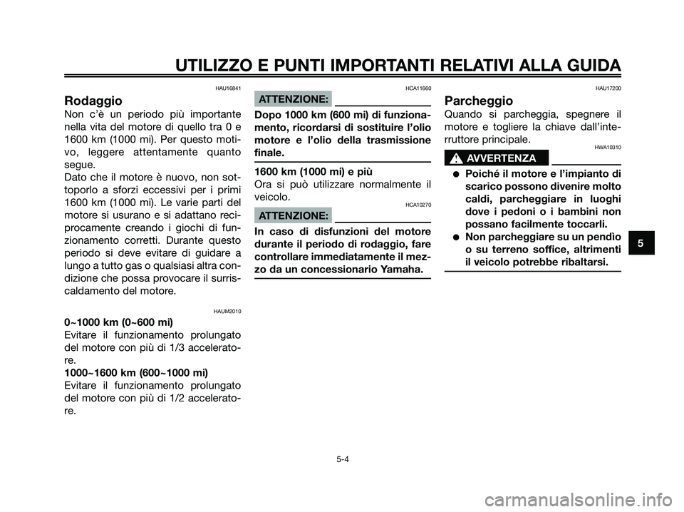 YAMAHA XMAX 250 2006  Manuale duso (in Italian) HAU16841
Rodaggio
Non c’è un periodo più importante
nella vita del motore di quello tra 0 e
1600 km (1000 mi). Per questo moti-
vo, leggere attentamente quanto
segue.
Dato che il motore è nuovo, 