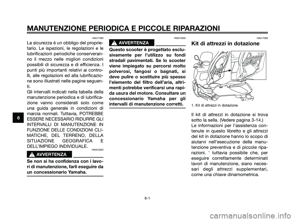 YAMAHA XMAX 250 2006  Manuale duso (in Italian) HAU17280
La sicurezza è un obbligo del proprie-
tario. Le ispezioni, le regolazioni e le
lubrificazioni periodiche conserveran-
no il mezzo nelle migliori condizioni
possibili di sicurezza e di effic