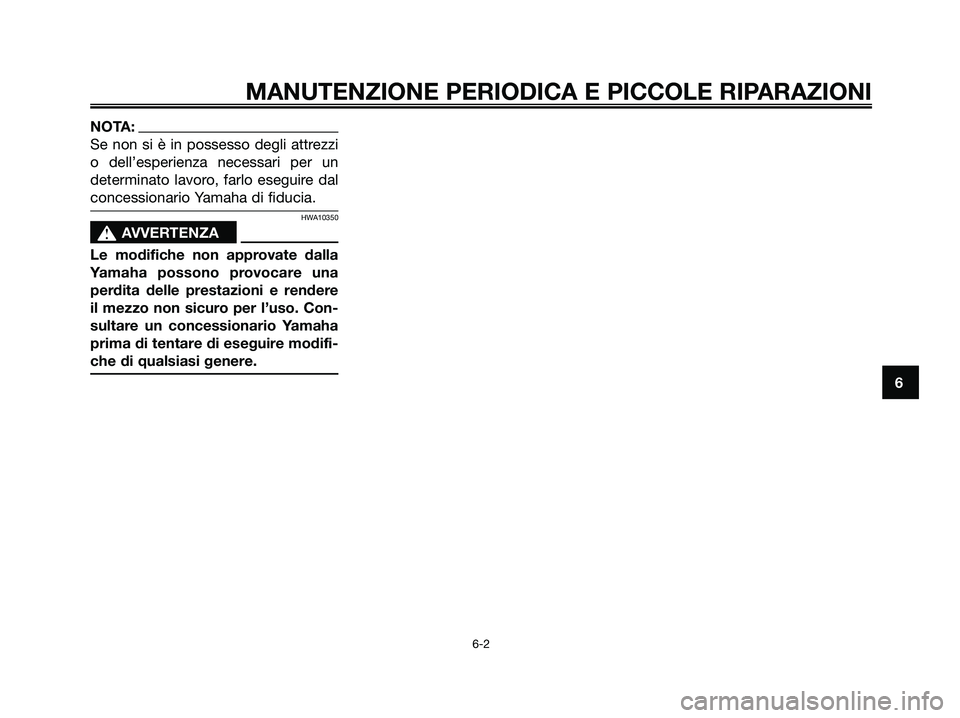 YAMAHA XMAX 250 2006  Manuale duso (in Italian) NOTA:
Se non si è in possesso degli attrezzi
o dell’esperienza necessari per un
determinato lavoro, farlo eseguire dal
concessionario Yamaha di fiducia.
HWA10350
s s
AVVERTENZA
Le modifiche non app