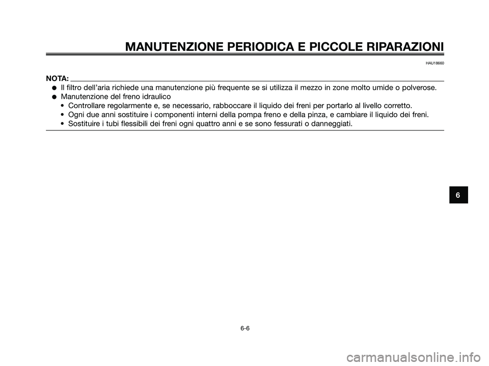 YAMAHA XMAX 250 2006  Manuale duso (in Italian) 6
MANUTENZIONE PERIODICA E PICCOLE RIPARAZIONI
6-6
HAU18660
NOTA:
Il filtro dell’aria richiede una manutenzione più frequente se si utilizza il mezzo in zone molto umide o polverose.
Manutenzione