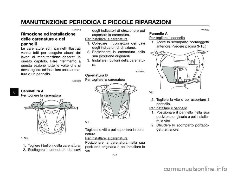 YAMAHA XMAX 250 2006  Manuale duso (in Italian) 6
MANUTENZIONE PERIODICA E PICCOLE RIPARAZIONI
6-7
HAU18712
Rimozione ed installazione
delle carenature e dei
pannelli
Le carenature ed i pannelli illustrati
vanno tolti per eseguire alcuni dei
lavori