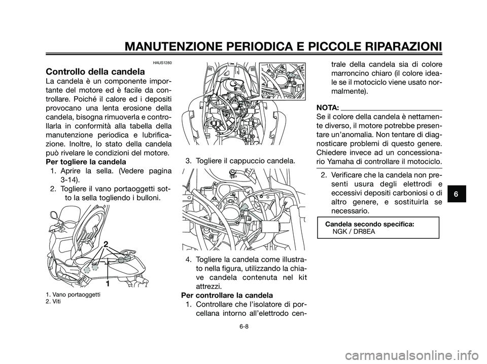 YAMAHA XMAX 250 2006  Manuale duso (in Italian) HAUS1280
Controllo della candela
La candela è un componente impor-
tante del motore ed è facile da con-
trollare. Poiché il calore ed i depositi
provocano una lenta erosione della
candela, bisogna 