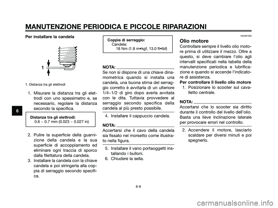 YAMAHA XMAX 250 2006  Manuale duso (in Italian) Per installare la candela
1. Distanza tra gli elettrodi
1. Misurare la distanza tra gli elet-
trodi con uno spessimetro e, se
necessario, regolare la distanza
secondo la specifica.
2. Pulire la superf
