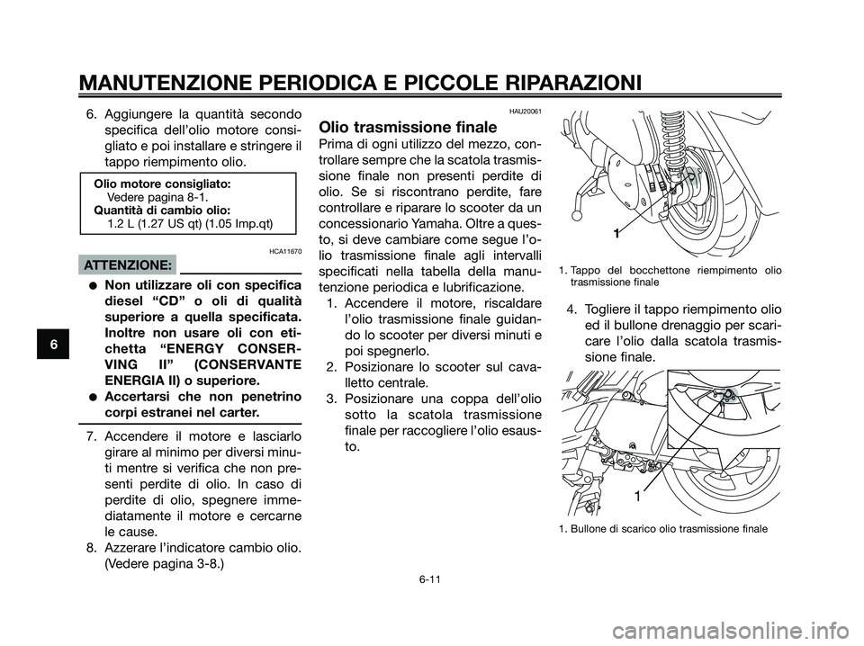 YAMAHA XMAX 250 2006  Manuale duso (in Italian) 6. Aggiungere la quantità secondo
specifica dell’olio motore consi-
gliato e poi installare e stringere il
tappo riempimento olio.
HCA11670
ATTENZIONE:
Non utilizzare oli con specifica
diesel “C