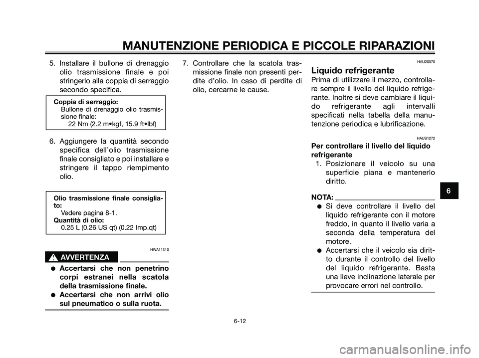YAMAHA XMAX 250 2006  Manuale duso (in Italian) 5. Installare il bullone di drenaggio
olio trasmissione finale e poi
stringerlo alla coppia di serraggio
secondo specifica.
6. Aggiungere la quantità secondo
specifica dell’olio trasmissione
finale