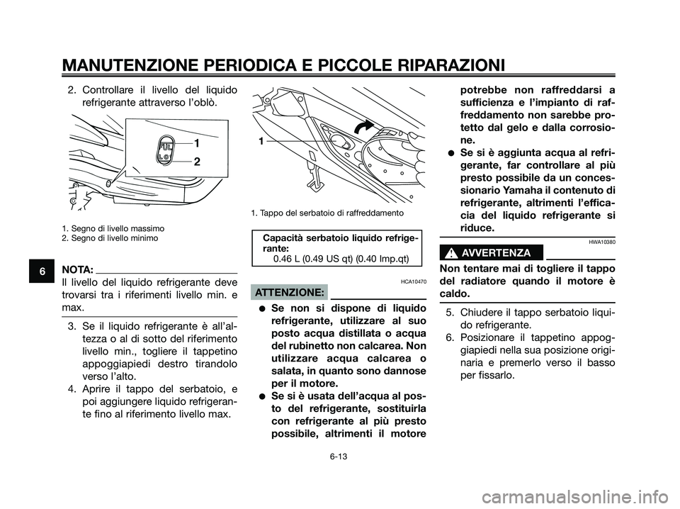 YAMAHA XMAX 250 2006  Manuale duso (in Italian) 2. Controllare il livello del liquido
refrigerante attraverso l’oblò.
1. Segno di livello massimo
2. Segno di livello minimo
NOTA:
Il livello del liquido refrigerante deve
trovarsi tra i riferiment