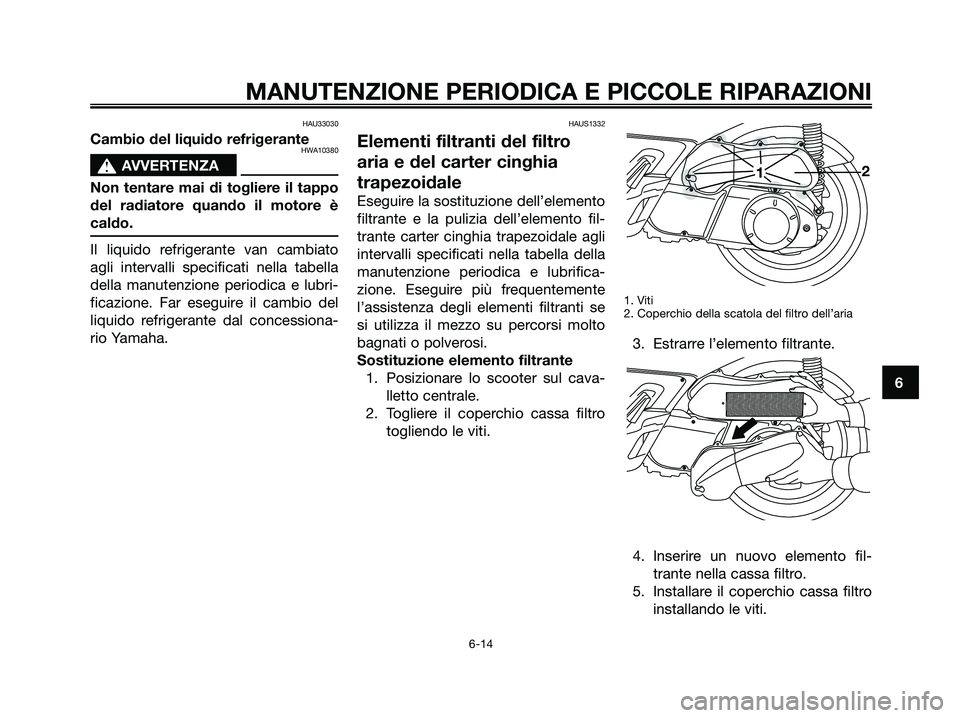 YAMAHA XMAX 250 2006  Manuale duso (in Italian) HAU33030
Cambio del liquido refrigeranteHWA10380
s s
AVVERTENZA
Non tentare mai di togliere il tappo
del radiatore quando il motore è
caldo.
Il liquido refrigerante van cambiato
agli intervalli speci