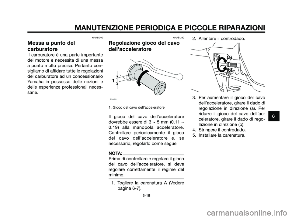 YAMAHA XMAX 250 2006  Manuale duso (in Italian) HAU21300
Messa a punto del
carburatore
Il carburatore è una parte importante
del motore e necessita di una messa
a punto molto precisa. Pertanto con-
sigliamo di affidare tutte le regolazioni
del car