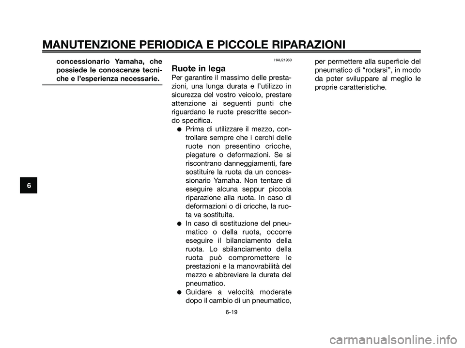 YAMAHA XMAX 250 2006  Manuale duso (in Italian) concessionario Yamaha, che
possiede le conoscenze tecni-
che e l’esperienza necessarie.HAU21960
Ruote in lega
Per garantire il massimo delle presta-
zioni, una lunga durata e l’utilizzo in
sicurez