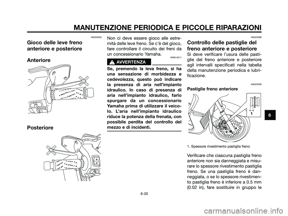 YAMAHA XMAX 250 2006  Manuale duso (in Italian) HAU33453
Gioco delle leve freno
anteriore e posteriore
Anteriore
Posteriore
Non ci deve essere gioco alle estre-
mità delle leve freno. Se c’è del gioco,
fare controllare il circuito dei freni da
