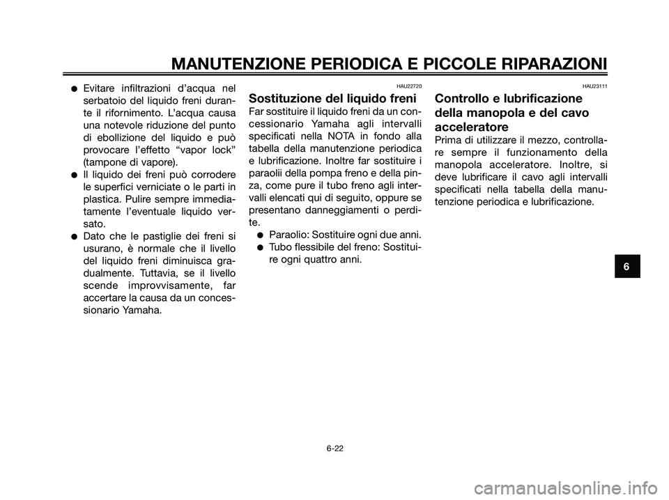 YAMAHA XMAX 250 2006  Manuale duso (in Italian) Evitare infiltrazioni d’acqua nel
serbatoio del liquido freni duran-
te il rifornimento. L’acqua causa
una notevole riduzione del punto
di ebollizione del liquido e può
provocare l’effetto “