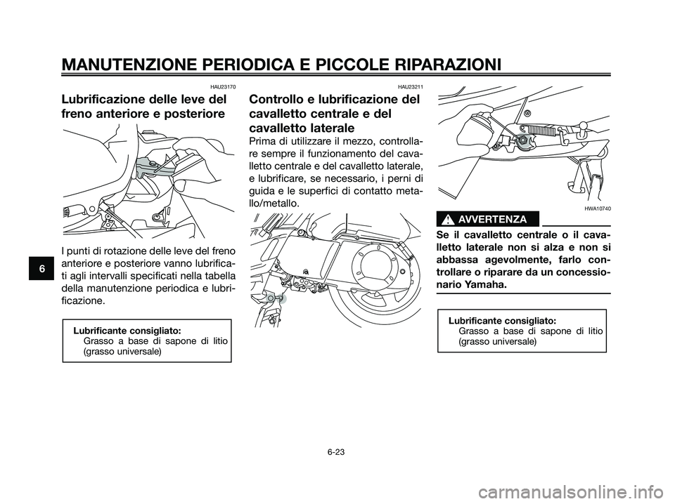 YAMAHA XMAX 250 2006  Manuale duso (in Italian) HAU23170
Lubrificazione delle leve del
freno anteriore e posteriore
I punti di rotazione delle leve del freno
anteriore e posteriore vanno lubrifica-
ti agli intervalli specificati nella tabella
della