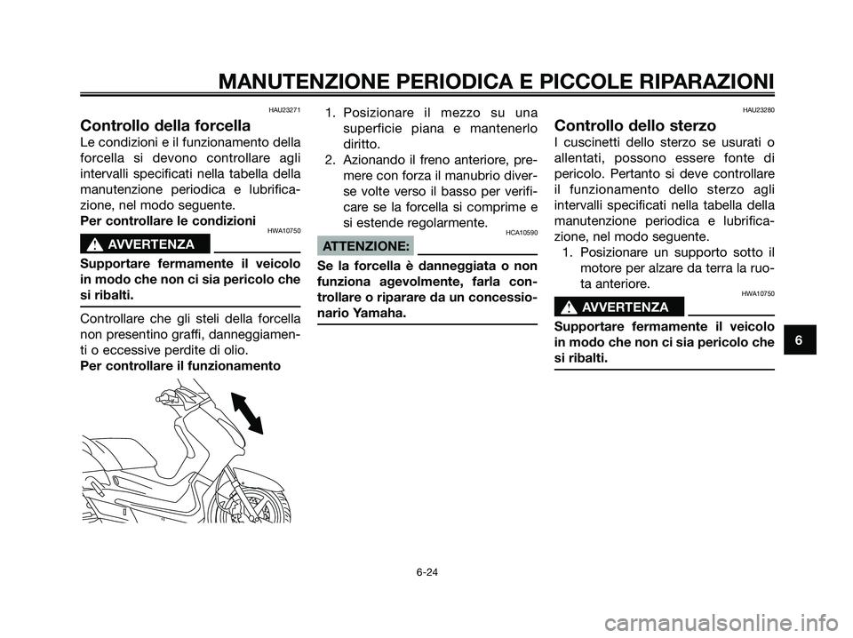 YAMAHA XMAX 250 2006  Manuale duso (in Italian) HAU23271
Controllo della forcella
Le condizioni e il funzionamento della
forcella si devono controllare agli
intervalli specificati nella tabella della
manutenzione periodica e lubrifica-
zione, nel m