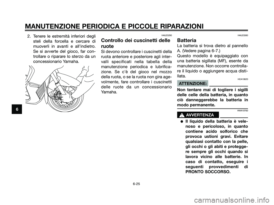 YAMAHA XMAX 250 2006  Manuale duso (in Italian) 2. Tenere le estremità inferiori degli
steli della forcella e cercare di
muoverli in avanti e all’indietro.
Se si avverte del gioco, far con-
trollare o riparare lo sterzo da un
concessionario Yama