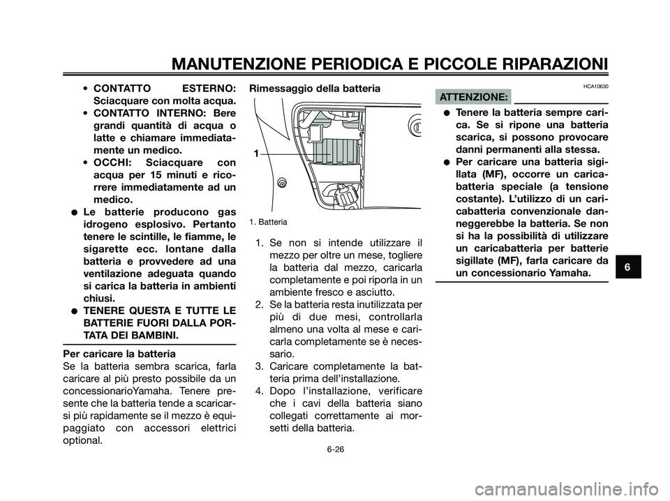 YAMAHA XMAX 250 2006  Manuale duso (in Italian) • CONTATTO ESTERNO:
Sciacquare con molta acqua.
• CONTATTO INTERNO: Bere
grandi quantità di acqua o
latte e chiamare immediata-
mente un medico.
• OCCHI: Sciacquare con
acqua per 15 minuti e ri