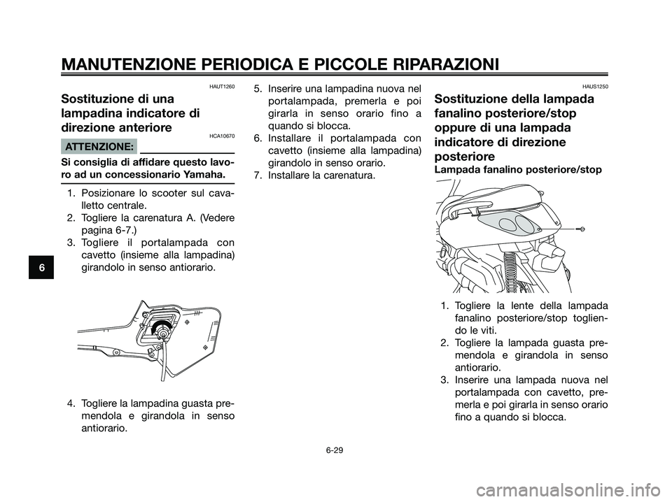 YAMAHA XMAX 250 2006  Manuale duso (in Italian) HAUT1260
Sostituzione di una
lampadina indicatore di
direzione anteriore
HCA10670
ATTENZIONE:
Si consiglia di affidare questo lavo-
ro ad un concessionario Yamaha.
1. Posizionare lo scooter sul cava-
