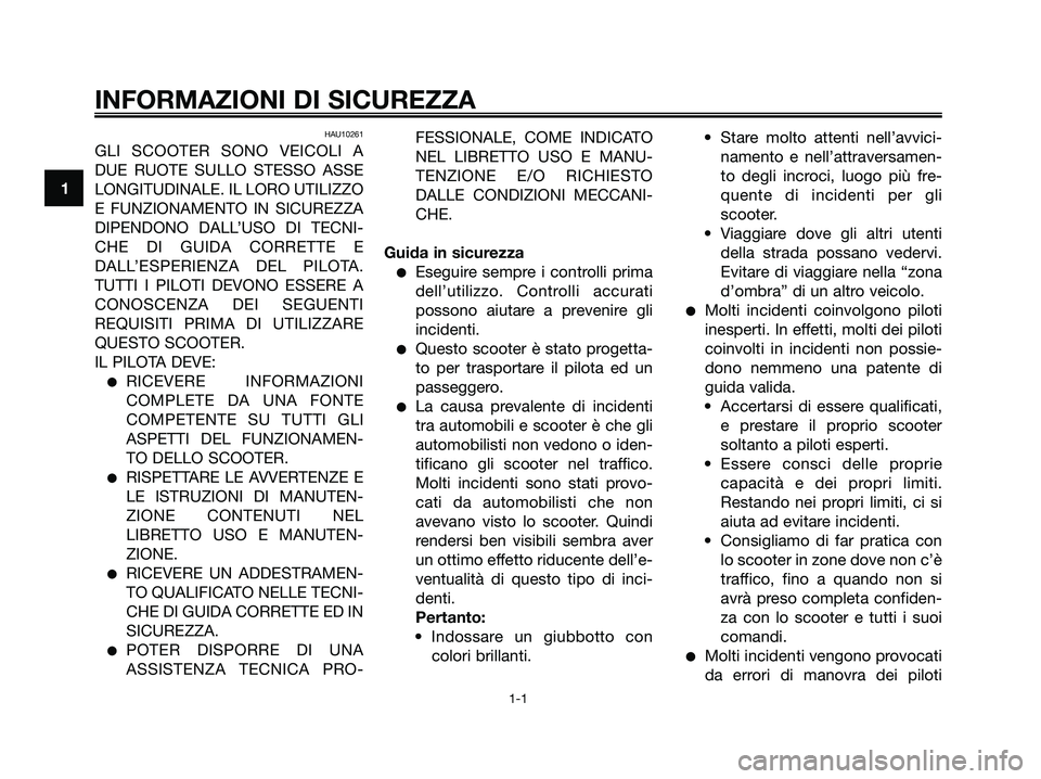 YAMAHA XMAX 250 2006 Manuale duso (in Italian) HAU10261
GLI SCOOTER SONO VEICOLI A
DUE RUOTE SULLO STESSO ASSE
LONGITUDINALE. IL LORO UTILIZZO
E FUNZIONAMENTO IN SICUREZZA
DIPENDONO DALL’USO DI TECNI-
CHE DI GUIDA CORRETTE E
DALL’ESPERIENZA DE YAMAHA XMAX 250 2006 Manuale duso (in Italian) HAU10261
GLI SCOOTER SONO VEICOLI A
DUE RUOTE SULLO STESSO ASSE
LONGITUDINALE. IL LORO UTILIZZO
E FUNZIONAMENTO IN SICUREZZA
DIPENDONO DALL’USO DI TECNI-
CHE DI GUIDA CORRETTE E
DALL’ESPERIENZA DE