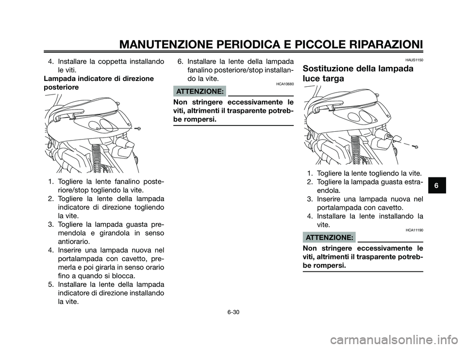 YAMAHA XMAX 250 2006  Manuale duso (in Italian) 4. Installare la coppetta installando
le viti.
Lampada indicatore di direzione
posteriore
1. Togliere la lente fanalino poste-
riore/stop togliendo la vite.
2. Togliere la lente della lampada
indicato