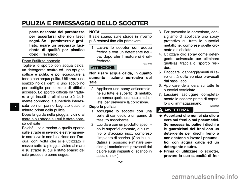 YAMAHA XMAX 250 2006  Manuale duso (in Italian) parte nascosta del parabrezza
per accertarsi che non lasci
segni. Se il parabrezza è graf-
fiato, usare un preparato luci-
dante di qualità per plastica
dopo il lavaggio.
Dopo l’utilizzo normale
T