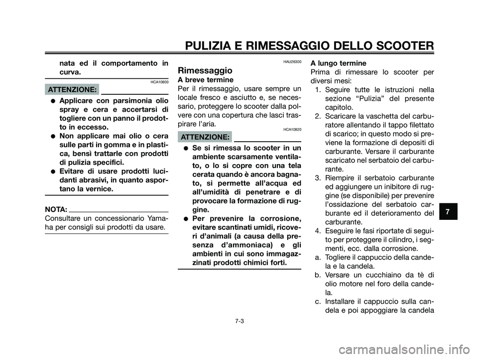 YAMAHA XMAX 250 2006  Manuale duso (in Italian) nata ed il comportamento in
curva.
HCA10800
ATTENZIONE:
Applicare con parsimonia olio
spray e cera e accertarsi di
togliere con un panno il prodot-
to in eccesso.
Non applicare mai olio o cera
sulle