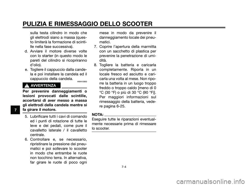 YAMAHA XMAX 250 2006  Manuale duso (in Italian) sulla testa cilindro in modo che
gli elettrodi siano a massa (ques-
to limiterà la formazione di scinti-
lle nella fase successiva).
d. Avviare il motore diverse volte
con lo starter (in questo modo 