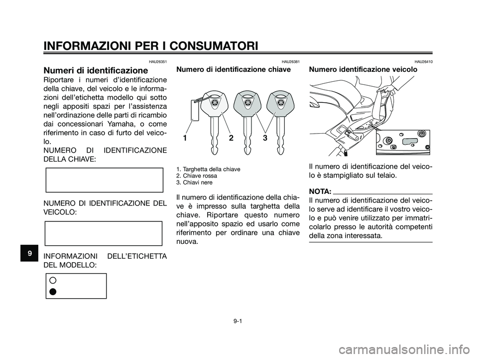YAMAHA XMAX 250 2006 Manuale duso (in Italian) HAU26351
Numeri di identificazione
Riportare i numeri d’identificazione
della chiave, del veicolo e le informa-
zioni dell’etichetta modello qui sotto
negli appositi spazi per l’assistenza
nellâ YAMAHA XMAX 250 2006 Manuale duso (in Italian) HAU26351
Numeri di identificazione
Riportare i numeri d’identificazione
della chiave, del veicolo e le informa-
zioni dell’etichetta modello qui sotto
negli appositi spazi per l’assistenza
nellâ